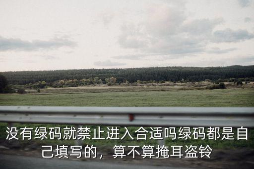 沒(méi)有綠碼就禁止進(jìn)入合適嗎綠碼都是自己填寫的，算不算掩耳盜鈴
