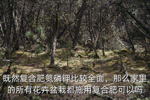 既然復(fù)合肥氮磷鉀比較全面，那么家里的所有花卉盆栽都施用復(fù)合肥可以嗎