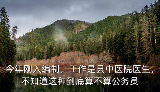 今年剛入編制，工作是縣中醫院醫生，不知道這種到底算不算公務員