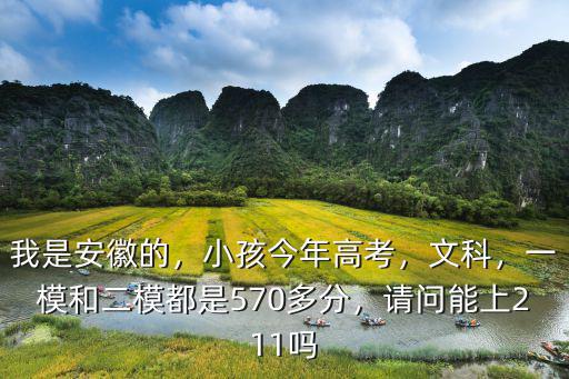 我是安徽的，小孩今年高考，文科，一模和二模都是570多分，請問能上211嗎