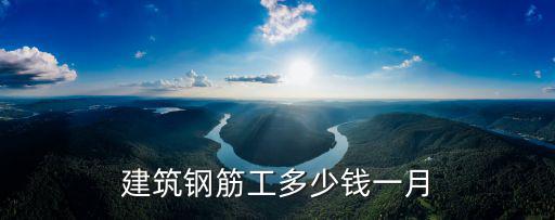 蚌埠市工地鋼筋工多少錢一天,建筑鋼筋工多少錢一月