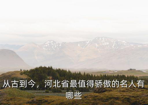 從古到今，河北省最值得驕傲的名人有哪些