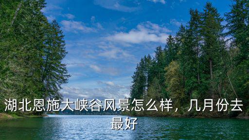 十月份去恩施季節怎么樣,湖北恩施大峽谷風景怎么樣