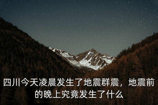 四川今天凌晨發生了地震群震，地震前的晚上究竟發生了什么