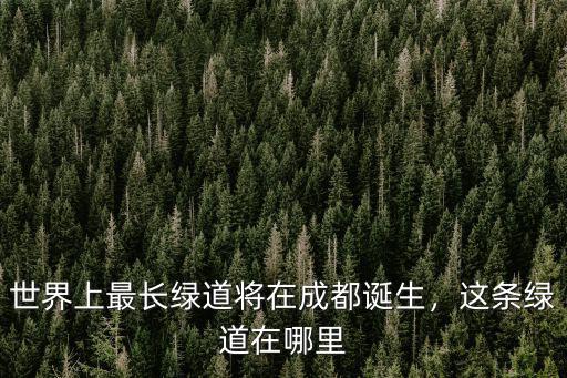 成都一萬公里綠道在哪里,這條綠道在哪里