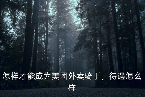 怎樣才能成為美團外賣騎手，待遇怎么樣