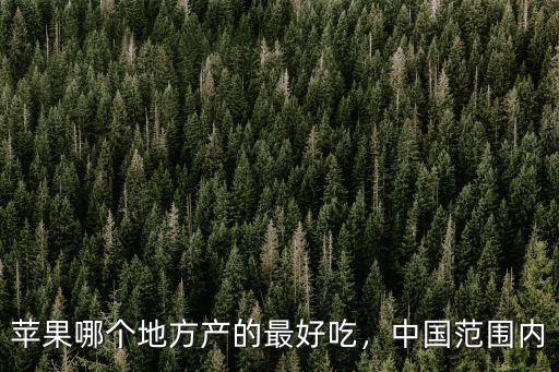 蘋果哪個地方產(chǎn)的最好吃，中國范圍內(nèi)