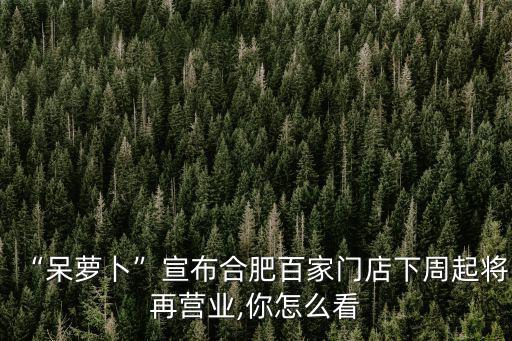 “呆蘿卜”宣布合肥百家門店下周起將再營業,你怎么看