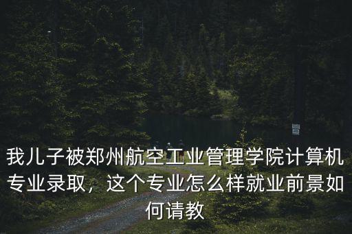 鄭州航空工業管理學院就業怎么,鄭州航空工業管理學院怎么樣