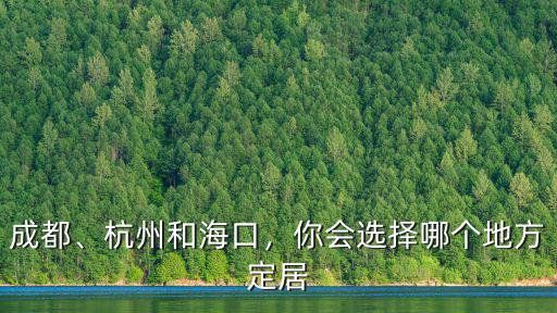 成都、杭州和海口，你會選擇哪個地方定居