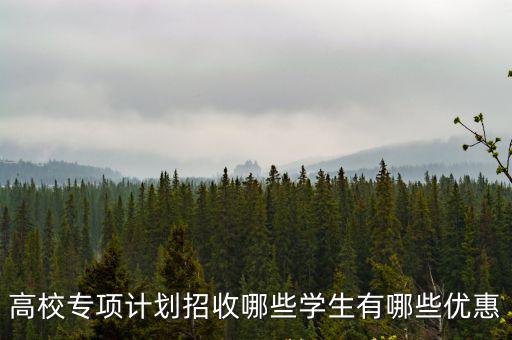 高校專項計劃招收哪些學生有哪些優(yōu)惠