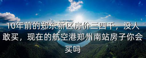 10年前的鄭東新區房價三四千，沒人敢買，現在的航空港鄭州南站房子你會買嗎