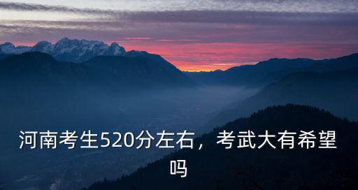 河南考生520分左右，考武大有希望嗎