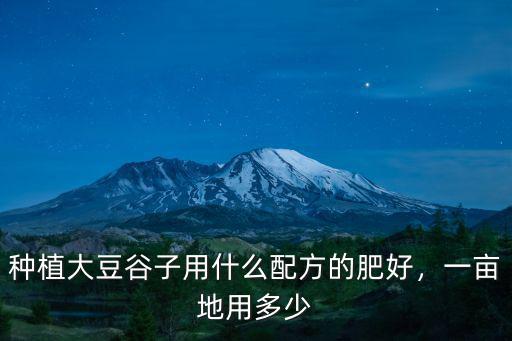 種植大豆谷子用什么配方的肥好，一畝地用多少