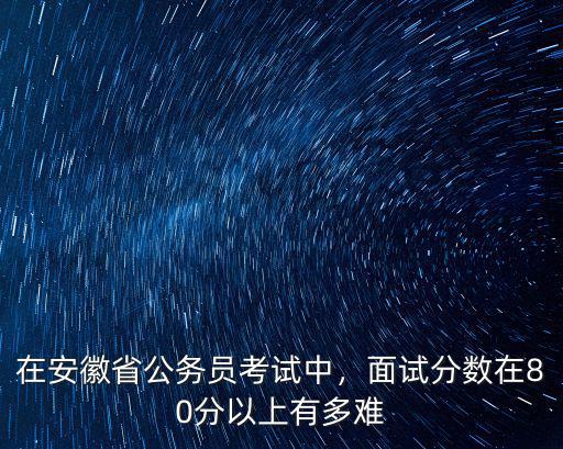 安徽鄉鎮公務員面試成績多少,在安徽省公務員考試中