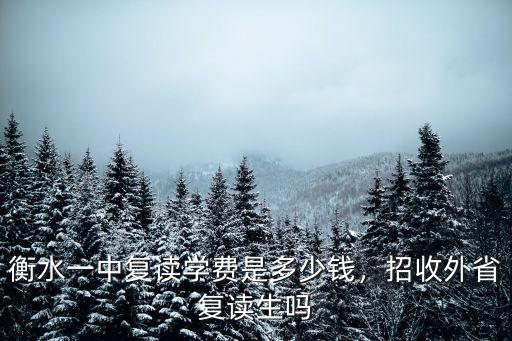 衡水一中每年的學費是多少錢,衡水一中復讀學費是多少錢