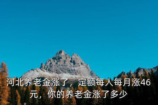 河北養(yǎng)老金漲了，定額每人每月漲46元，你的養(yǎng)老金漲了多少