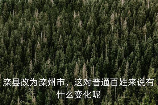 灤縣改為灤州市，這對普通百姓來說有什么變化呢
