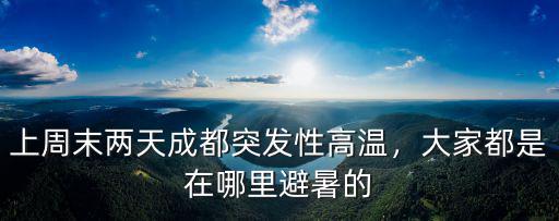 上周末兩天成都突發性高溫，大家都是在哪里避暑的