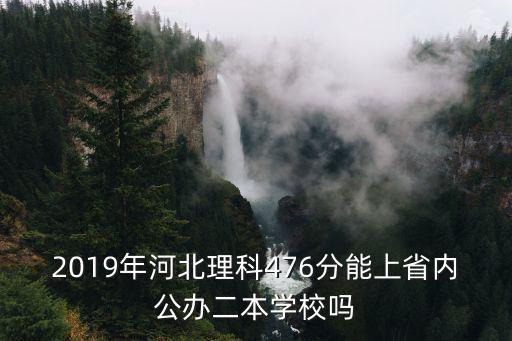 2019年河北理科476分能上省內(nèi)公辦二本學(xué)校嗎