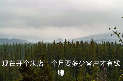 現在開個米店一個月要多少客戶才有錢賺