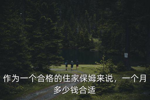 作為一個(gè)合格的住家保姆來(lái)說(shuō)，一個(gè)月多少錢(qián)合適