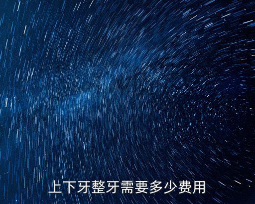衡水整牙多少錢,上下牙整牙需要多少費用