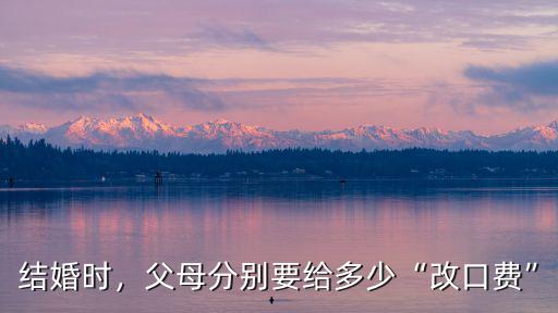 結婚時，父母分別要給多少“改口費”