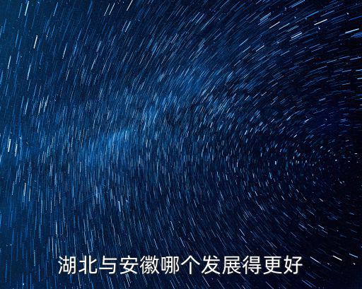 湖北來安徽多少人,湖北與安徽哪個發展得更好