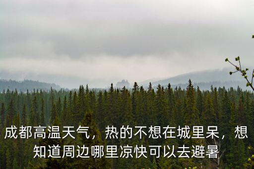 成都周邊哪里可以漂流避暑,成都附近避暑哪里最好