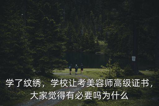 學了紋繡，學校讓考美容師高級證書，大家覺得有必要嗎為什么