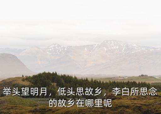 舉頭望明月，低頭思故鄉，李白所思念的故鄉在哪里呢