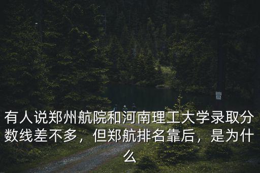 有人說鄭州航院和河南理工大學錄取分數線差不多，但鄭航排名靠后，是為什么