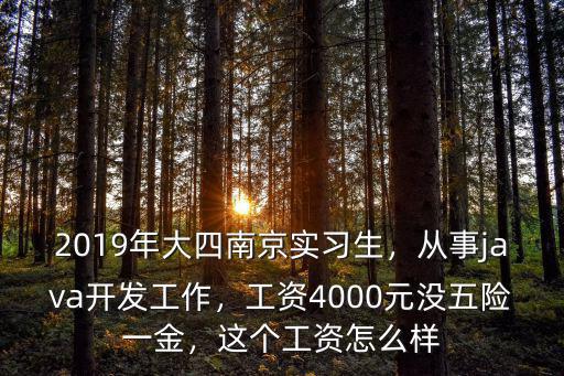 2019年大四南京實習(xí)生，從事java開發(fā)工作，工資4000元沒五險一金，這個工資怎么樣