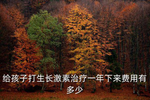 給孩子打生長激素治療一年下來費用有多少