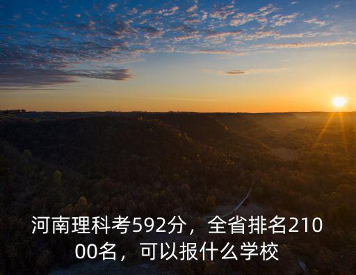 河南理科考592分，全省排名21000名，可以報什么學校