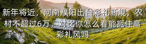 安徽濮陽彩禮多少錢,濮陽要管理天價彩禮錢了