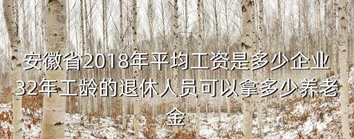 安徽省2018年平均工資是多少企業32年工齡的退休人員可以拿多少養老金