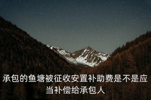 承包的魚塘被征收安置補助費是不是應當補償給承包人