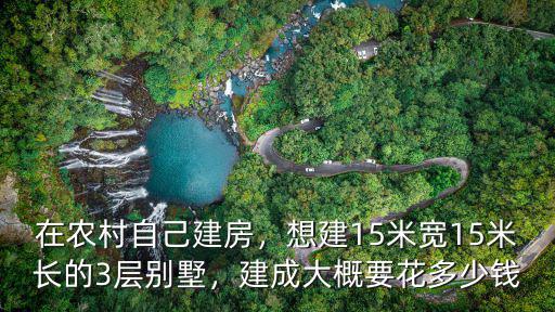 在農(nóng)村自己建房，想建15米寬15米長的3層別墅，建成大概要花多少錢