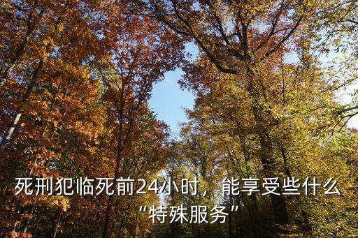 死刑犯臨死前24小時，能享受些什么“特殊服務”