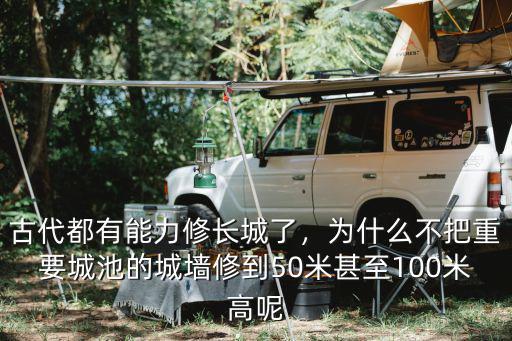 古代都有能力修長城了，為什么不把重要城池的城墻修到50米甚至100米高呢