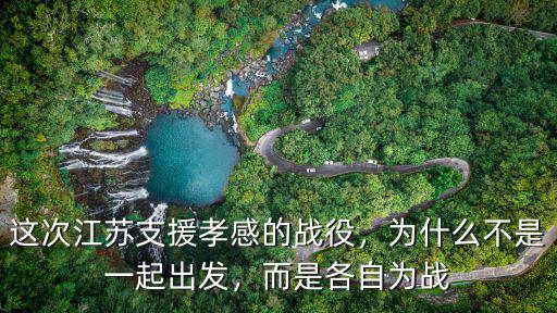 這次江蘇支援孝感的戰役，為什么不是一起出發，而是各自為戰
