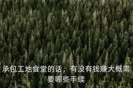 承包工地食堂的話，有沒有錢賺大概需要哪些手續
