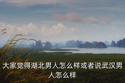 湖北武漢男人性格怎么樣,或者說武漢男人怎么樣