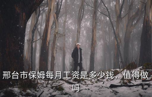 邢臺市保姆每月工資是多少錢，值得做嗎