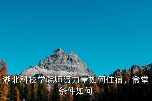 湖北科技學院的宿舍條件怎么樣,湖北哪所大學宿舍條件好