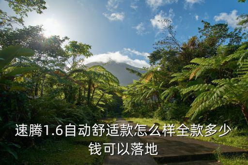 保定速騰1.6L手動(dòng)舒適多少錢,速騰1.6自動(dòng)舒適款怎么樣
