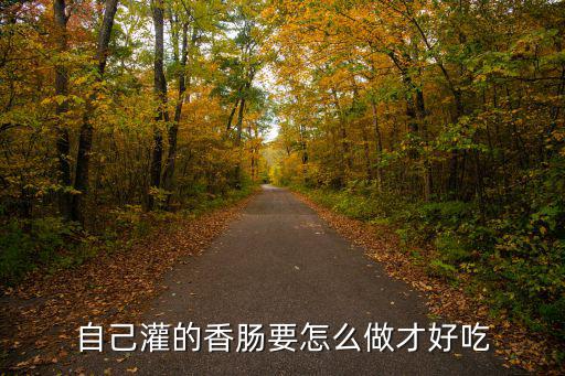 襄陽香腸怎么做才好吃,自己灌的香腸要怎么做才好吃