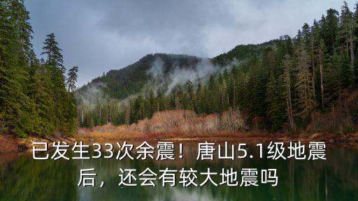 已發生33次余震！唐山5.1級地震后，還會有較大地震嗎